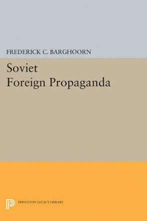 Soviet Foreign Propaganda by Frederick Charles Barghoorn 9780691625065