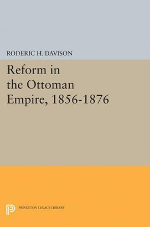 Reform in the Ottoman Empire, 1856-1876 Roderic H. Davison 9780691625157 Reform in the Ottoman Empire, 1856-1876 Roderic H. Davison 9780691625157