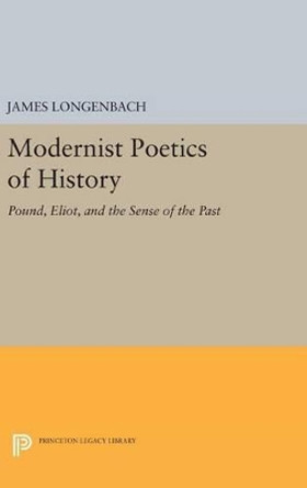 Modernist Poetics of History: Pound, Eliot, and the Sense of the Past by James Longenbach 9780691637952