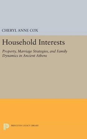 Household Interests: Property, Marriage Strategies, and Family Dynamics in Ancient Athens by Cheryl Anne Cox 9780691631622