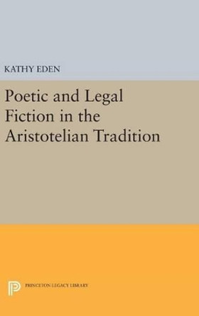 Poetic and Legal Fiction in the Aristotelian Tradition by Kathy Eden 9780691638461