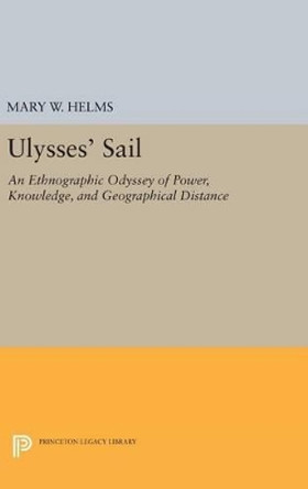 Ulysses' Sail: An Ethnographic Odyssey of Power, Knowledge, and Geographical Distance by Mary W. Helms 9780691634654