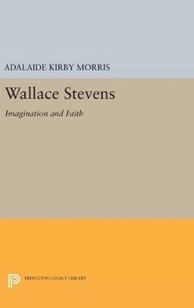 Wallace Stevens: Imagination and Faith by Adalaide Kirby Morris 9780691645667