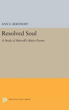 Resolved Soul: A Study of Marvell's Major Poems by Ann E. Berthoff 9780691647975