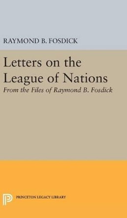 Letters on the League of Nations: From the Files of Raymond B. Fosdick. Supplementary volume to The Papers of Woodrow Wilson by Raymond Blaine Fosdick 9780691650692