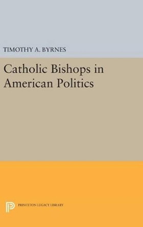 Catholic Bishops in American Politics by Timothy A. Byrnes 9780691630670