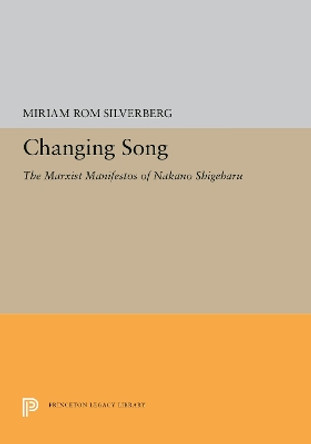 Changing Song: The Marxist Manifestos of Nakano Shigeharu by Miriam Rom Silverberg 9780691656670