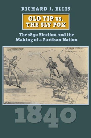 Old Tip vs. the Sly Fox: The 1840 Election and the Making of a Partisan Nation by Richard Ellis 9780700629459