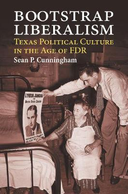 Bootstrap Liberalism: Texas Political Culture in the Age of FDR by Sean P Cunningham 9780700633005