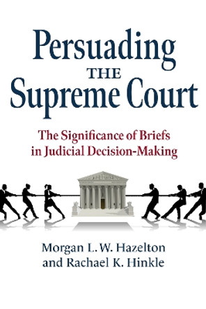 Persuading the Supreme Court: The Significance of Briefs in Judicial Decision-Making by Morgan L. W. Hazelton 9780700633630