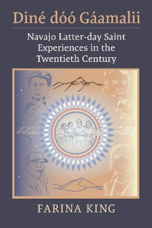 Diné dóó Gáamalii: Navajo Latter-day Saint Experiences in the Twentieth Century by Farina King 9780700635528