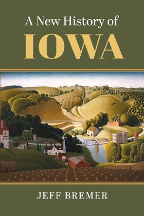 A New History of Iowa, 1673-2020 by Jeff Bremer 9780700635566