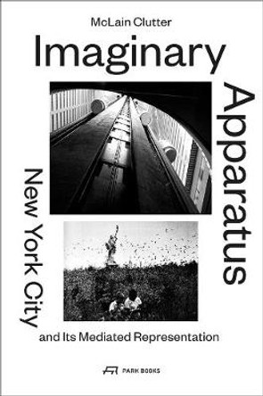 Imaginary Apparatus - New York City and its Mediated Representation by McLain Clutter