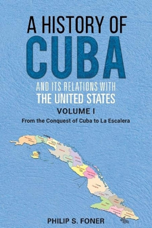 A History of Cuba and its Relations with the United States, Vol 1 1492-1845: From the Conquest of Cuba to La Escalera by Phillip Sheldon Foner 9780717808601
