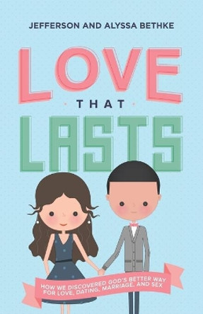 Love That Lasts: How We Discovered God's Better Way for Love, Dating, Marriage, and Sex by Jefferson Bethke 9780718039189