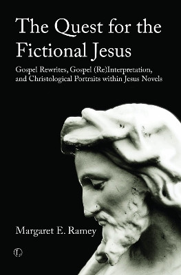 The Quest for the Fictional Jesus: Gospel Rewrites, Gospel (Re)Interpretation, and Christological Portraits within Jesus Novels by Margaret E. Ramey 9780718894887