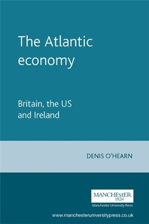 The Atlantic Economy: Britain, the Us and Ireland by Denis O'Hearn 9780719059742