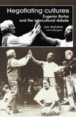 Negotiating Cultures: Eugenio Barba and the Intercultural Debate by Ian Watson 9780719061707