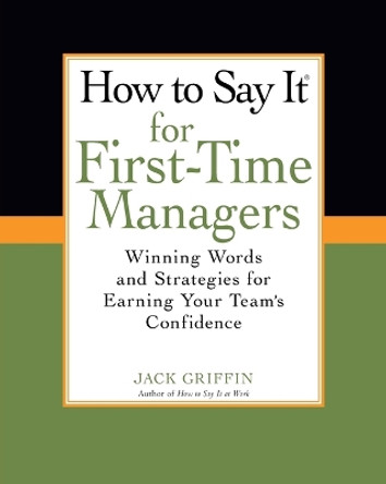 How To Say It for First-Time Managers: Winning Words and Strategies for Earning Your Team's Confidence by Jack Griffin 9780735204478