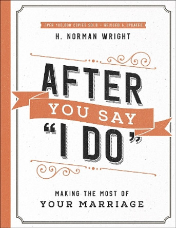 After You Say &quot;I Do&quot;: Making the Most of Your Marriage by H. Norman Wright 9780736976039