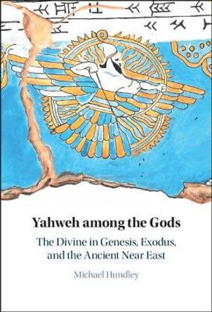 Yahweh among the Gods: The Divine in Genesis, Exodus, and the Ancient Near East by Michael Hundley