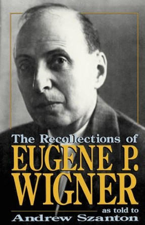 The Recollections Of Eugene P. Wigner: As Told To Andrew Szanton by Andrew Szanton 9780738208862