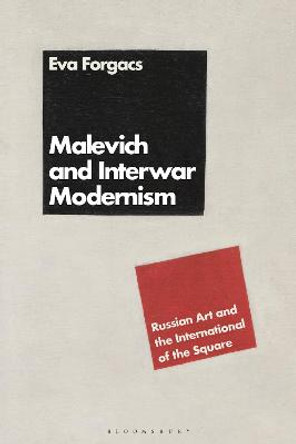 Malevich and Interwar Modernism: Russian Art and the International of the Square by Eva Forgacs