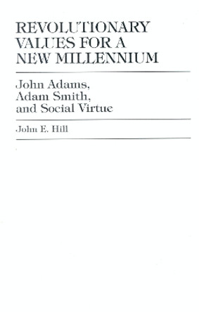 Revolutionary Values for a New Millennium: John Adams, Adam Smith, and Social Virtue by John E. Hill 9780739101025