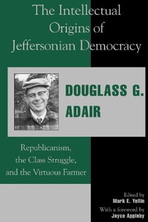 The Intellectual Origins of Jeffersonian Democracy: Republicanism, the Class Struggle, and the Virtuous Farmer by Douglass G. Adair 9780739101254
