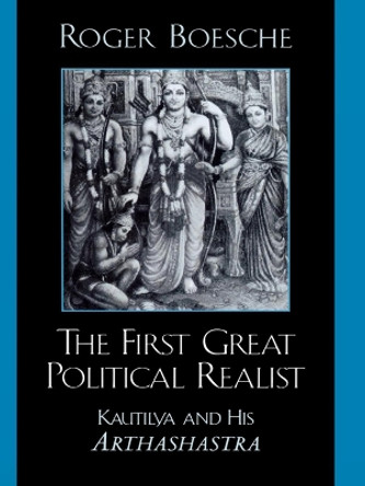 The First Great Political Realist: Kautilya and His Arthashastra by Roger Boesche 9780739104019