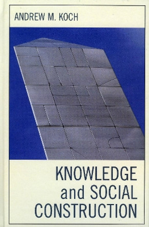 Knowledge and Social Construction by Andrew M. Koch 9780739109205