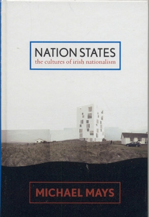 Nation States: The Cultures of Irish Nationalism by Michael Mays 9780739111352