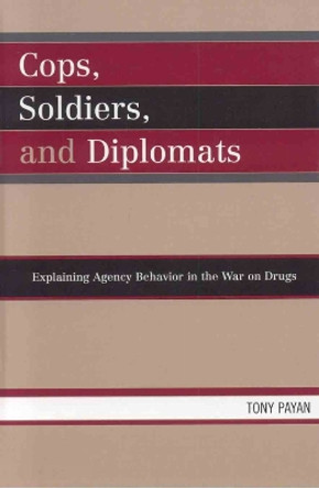 Cops, Soldiers, and Diplomats: Explaining Agency Behavior in the War on Drugs by Tony Payan 9780739112212