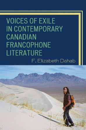 Voices of Exile in Contemporary Canadian Francophone Literature by F. Elisabeth Dahab 9780739118795