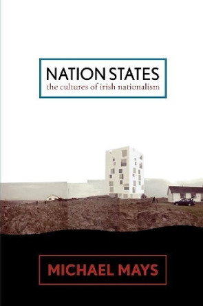 Nation States: The Cultures of Irish Nationalism by Michael Mays 9780739121177