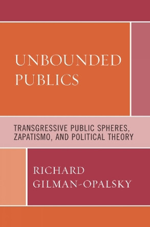 Unbounded Publics: Transgressive Public Spheres, Zapatismo, and Political Theory by Richard Gilman-Opalsky 9780739124796