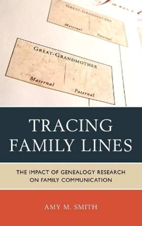 Tracing Family Lines: The Impact of Genealogy Research on Family Communication by Amy M. Smith 9780739166208