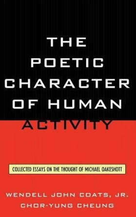 The Poetic Character of Human Activity: Collected Essays on the Thought of Michael Oakeshott by Wendell John Coats 9780739171615