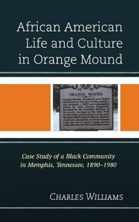 African American Life and Culture in Orange Mound: Case Study of a Black Community in Memphis, Tennessee, 1890-1980 by Charles J. R. Williams 9780739175859