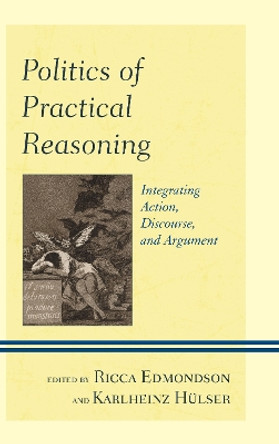 Politics of Practical Reasoning: Integrating Action, Discourse, and Argument by Ricca Edmondson 9780739181058