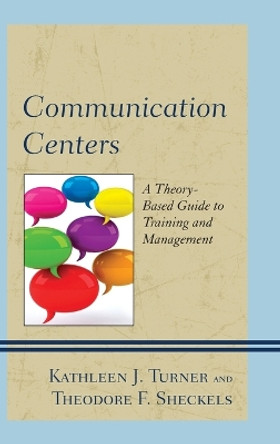 Communication Centers: A Theory-Based Guide to Training and Management by Kathleen J. Turner 9780739190982