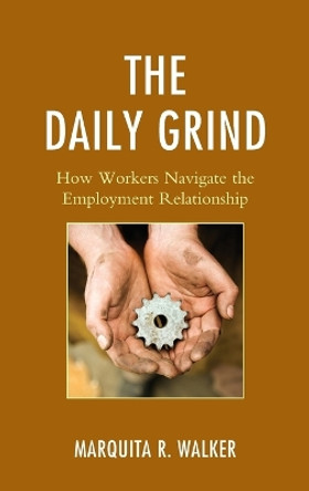 The Daily Grind: How Workers Navigate the Employment Relationship by Marquita R. Walker 9780739193334