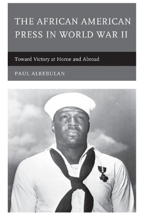 The African American Press in World War II: Toward Victory at Home and Abroad by Paul Alkebulan 9780739195635