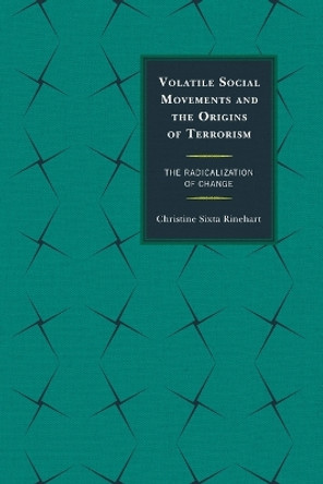 Volatile Social Movements and the Origins of Terrorism: The Radicalization of Change by Christine Sixta Rinehart 9780739197325