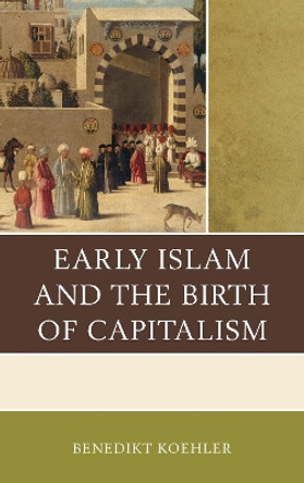 Early Islam and the Birth of Capitalism by Benedikt Koehler 9780739197455