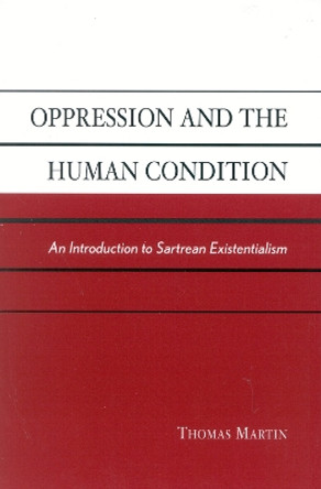 Oppression and the Human Condition: An Introduction to Sartrean Existentialism by Thomas Martin 9780742513242