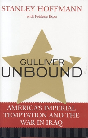 Gulliver Unbound: America's Imperial Temptation and the War in Iraq by Stanley Hoffmann 9780742536012