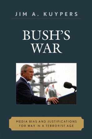 Bush's War: Media Bias and Justifications for War in a Terrorist Age by Jim A. Kuypers 9780742536531