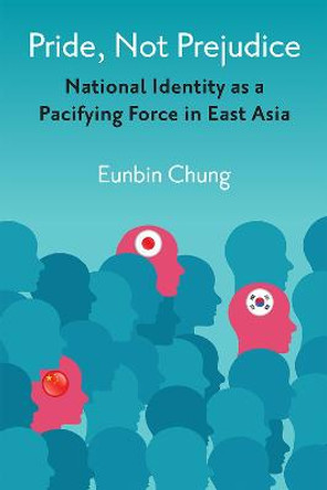 Pride, Not Prejudice: National Identity as a Pacifying Force in East Asia by Eunbin Chung