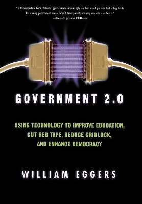 Government 2.0: Using Technology to Improve Education, Cut Red Tape, Reduce Gridlock, and Enhance Democracy by William D. Eggers 9780742541757